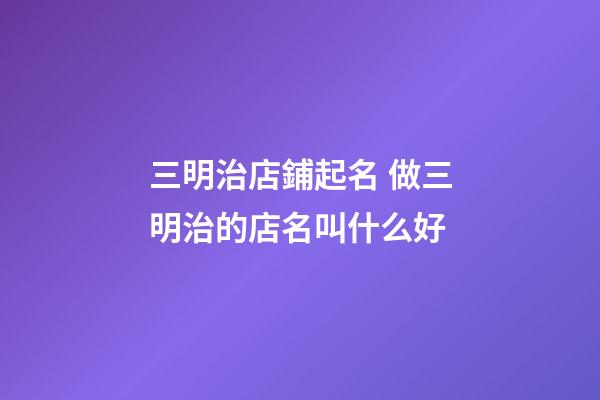 三明治店鋪起名 做三明治的店名叫什么好-第1張-店鋪起名-玄機(jī)派